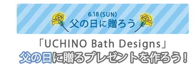 UCHINO Bath Designs 父の日に贈るプレゼントを作ろう！